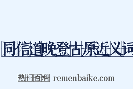 同信道晚登古原近义词是什么意思的图片
